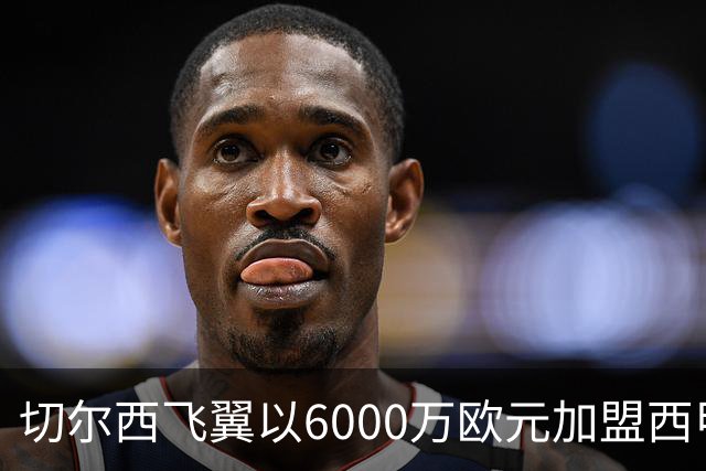 切尔西飞翼以6000万欧元加盟西甲豪门，尽管心系巴萨却投向死敌