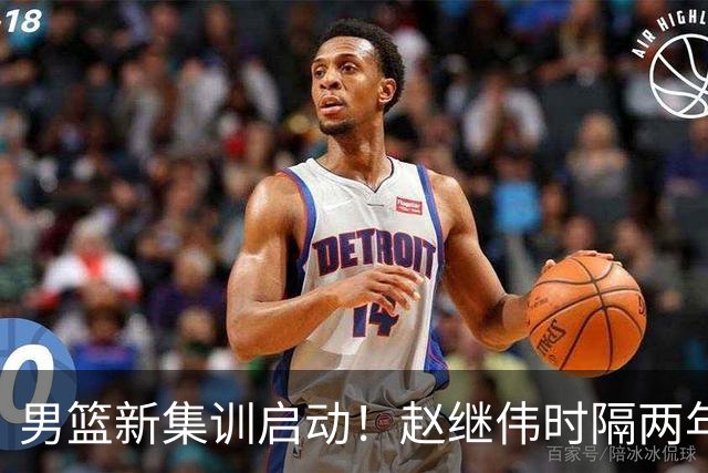 男篮新集训启动！赵继伟时隔两年任队长，全新阵容冲击世预赛两连胜