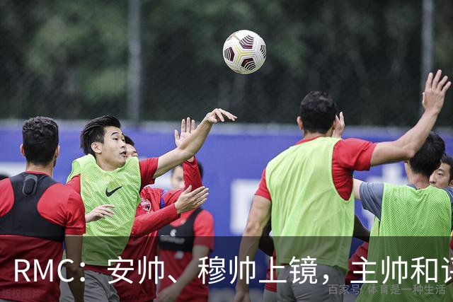RMC：安帅、穆帅上镜，主帅和评论员正成为世界杯品牌广告新宠